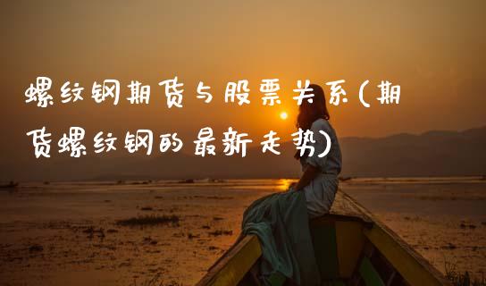 螺纹钢期货与股票关系(期货螺纹钢的最新走势)