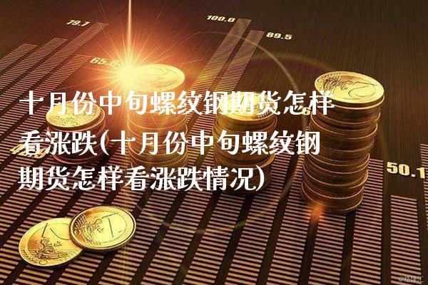 十月份中旬螺纹钢期货怎样看涨跌(十月份中旬螺纹钢期货怎样看涨跌情况)_https://www.boyangwujin.com_期货直播间_第1张