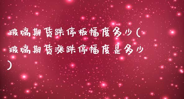玻璃期货跌停板幅度多少(玻璃期货涨跌停幅度是多少)_https://www.boyangwujin.com_恒生指数_第1张