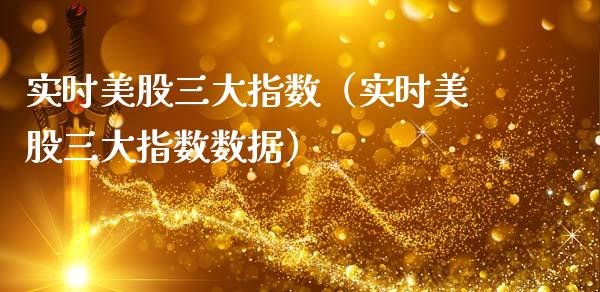 实时美股三大指数（实时美股三大指数数据）_https://www.boyangwujin.com_期货直播间_第1张
