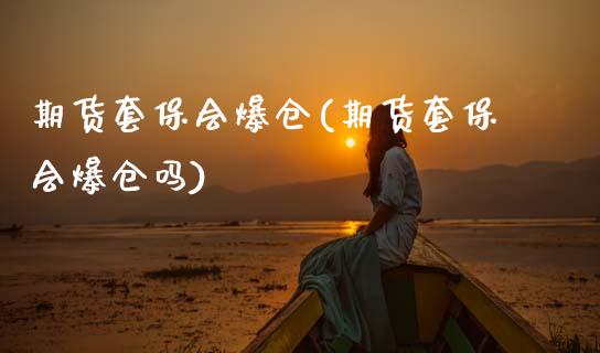期货套保会爆仓(期货套保会爆仓吗)