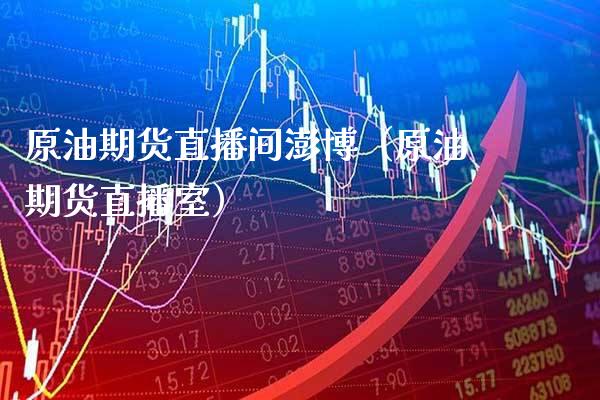 原油期货直播间澎博（原油期货直播室）_https://www.boyangwujin.com_期货直播间_第1张