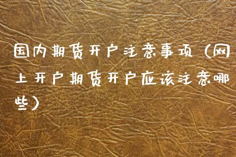 国内期货开户注意事项（网上开户期货开户应该注意哪些）_https://www.boyangwujin.com_道指期货_第1张