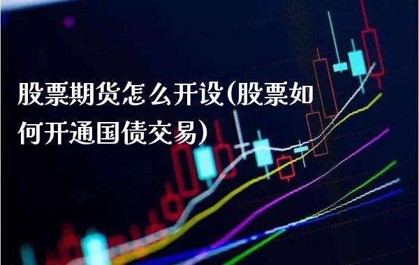 股票期货怎么开设(股票如何开通国债交易)