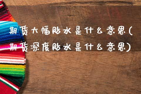 期货大幅贴水是什么意思(期货深度贴水是什么意思)_https://www.boyangwujin.com_期货直播间_第1张
