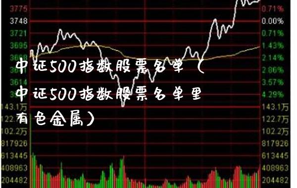 中证500指数股票名单（中证500指数股票名单里有色金属）_https://www.boyangwujin.com_纳指期货_第1张