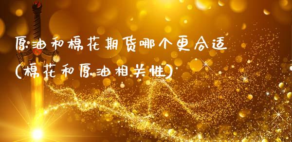 原油和棉花期货哪个更合适(棉花和原油相关性)_https://www.boyangwujin.com_期货开户_第1张