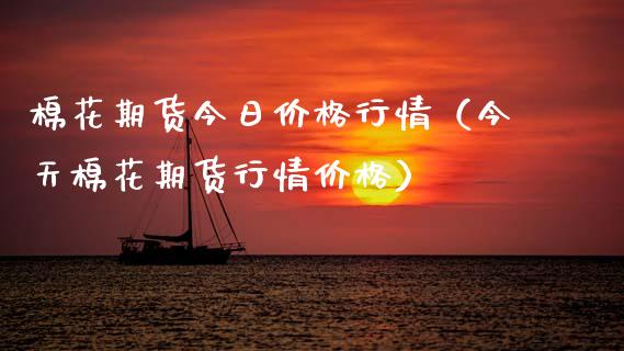 棉花期货今日价格行情（今天棉花期货行情价格）_https://www.boyangwujin.com_期货直播间_第1张