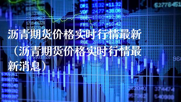 沥青期货价格实时行情最新（沥青期货价格实时行情最新消息）_https://www.boyangwujin.com_黄金期货_第1张