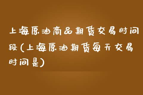 上海原油商品期货交易时间段(上海原油期货每天交易时间是)_https://www.boyangwujin.com_原油直播间_第1张