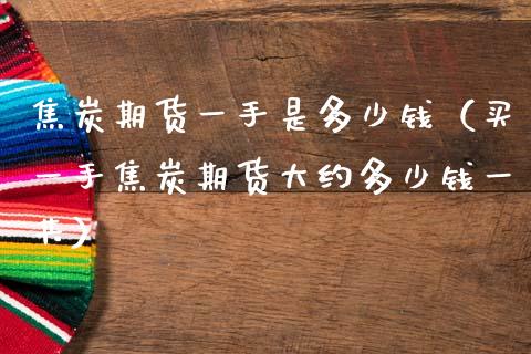 焦炭期货一手是多少钱（买一手焦炭期货大约多少钱一共）