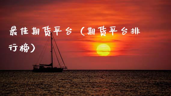 最佳期货平台（期货平台排行榜）