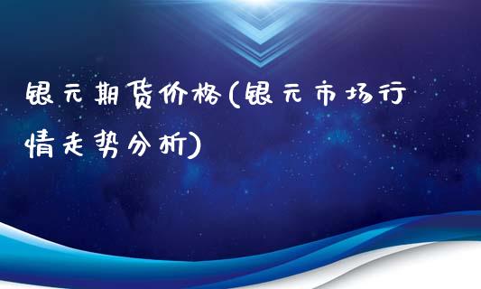 银元期货价格(银元市场行情走势分析)_https://www.boyangwujin.com_白银期货_第1张