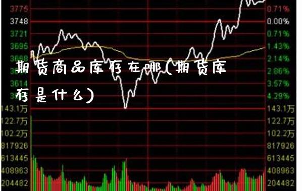 期货商品库存在哪(期货库存是什么)