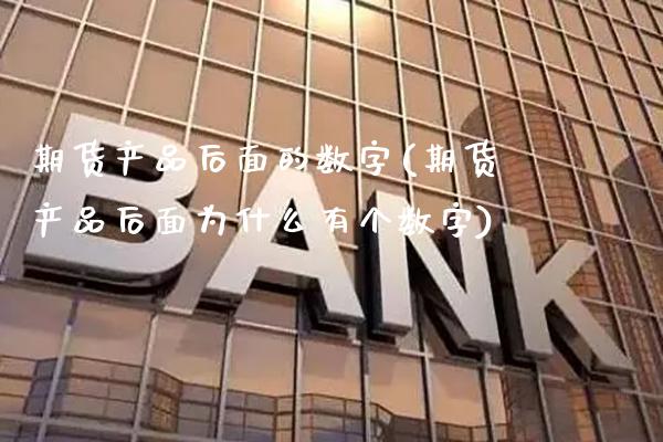 期货产品后面的数字(期货产品后面为什么有个数字)_https://www.boyangwujin.com_期货直播间_第1张