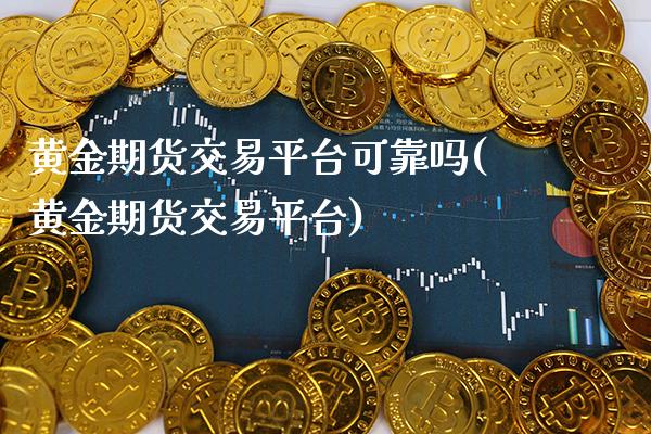 黄金期货交易平台可靠吗(黄金期货交易平台)_https://www.boyangwujin.com_期货直播间_第1张