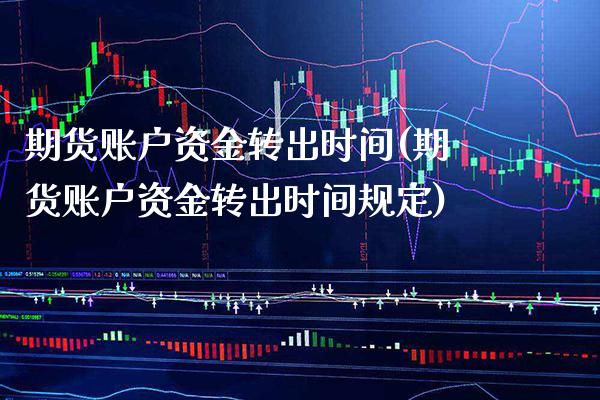 期货账户资金转出时间(期货账户资金转出时间规定)_https://www.boyangwujin.com_期货直播间_第1张