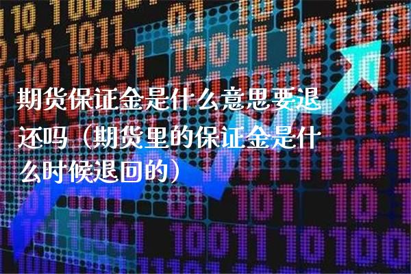 期货保证金是什么意思要退还吗（期货里的保证金是什么时候退回的）_https://www.boyangwujin.com_原油期货_第1张