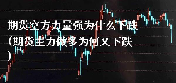 期货空方力量强为什么下跌(期货主力做多为何又下跌)