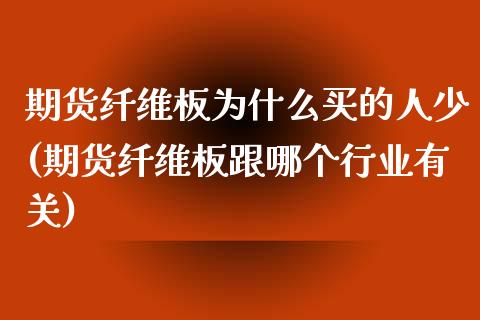 期货纤维板为什么买的人少(期货纤维板跟哪个行业有关)_https://www.boyangwujin.com_期货直播间_第1张