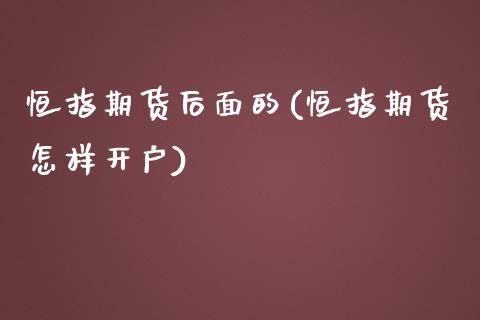 恒指期货后面的(恒指期货怎样开户)_https://www.boyangwujin.com_期货直播间_第1张