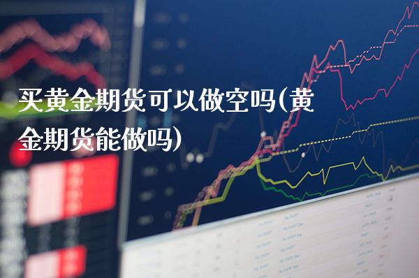 买黄金期货可以做空吗(黄金期货能做吗)