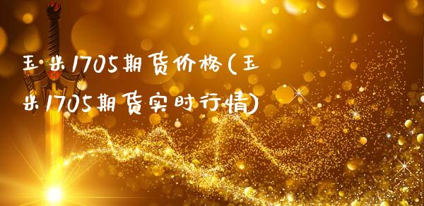 玉米1705期货价格(玉米1705期货实时行情)