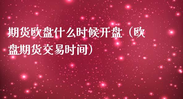 期货欧盘什么时候开盘（欧盘期货交易时间）