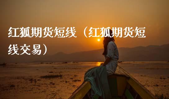 红狐期货短线（红狐期货短线交易）_https://www.boyangwujin.com_黄金期货_第1张