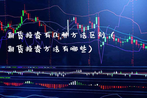 期货投资有几种方法区别（期货投资方法有哪些）