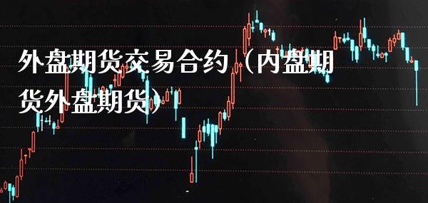 外盘期货交易合约（内盘期货外盘期货）_https://www.boyangwujin.com_道指期货_第1张