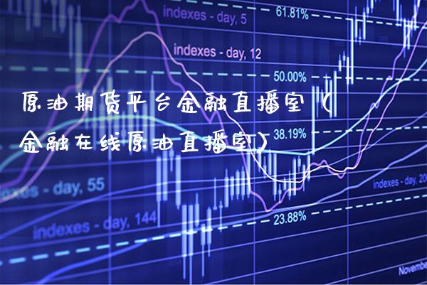 原油期货平台金融直播室（金融在线原油直播室）