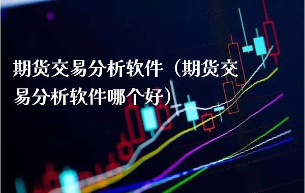 期货交易分析软件（期货交易分析软件哪个好）_https://www.boyangwujin.com_期货直播间_第1张