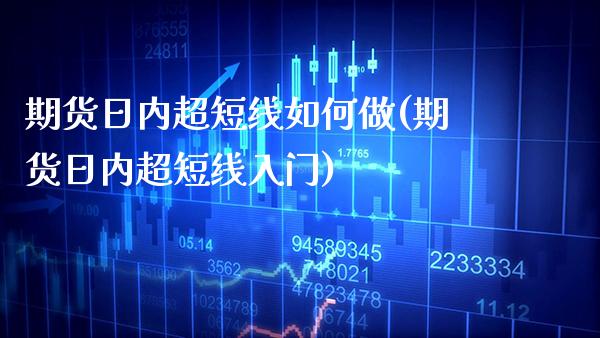 期货日内超短线如何做(期货日内超短线入门)_https://www.boyangwujin.com_期货直播间_第1张