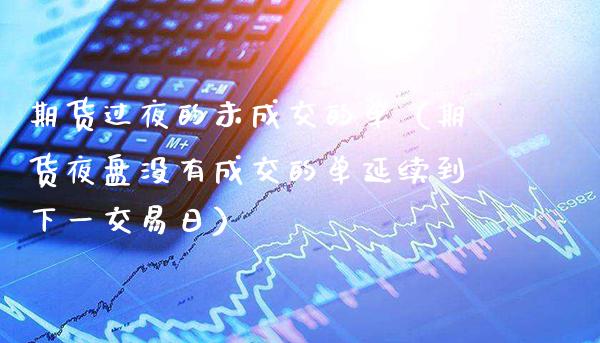 期货过夜的未成交的单（期货夜盘没有成交的单延续到下一交易日）