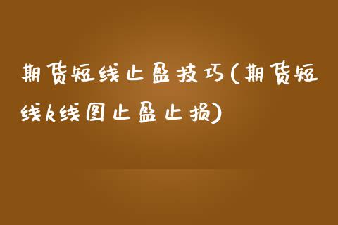 期货短线止盈技巧(期货短线k线图止盈止损)_https://www.boyangwujin.com_期货直播间_第1张