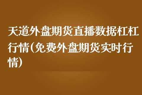 天道外盘期货直播数据杠杠行情(免费外盘期货实时行情)_https://www.boyangwujin.com_白银期货_第1张