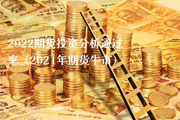 2022期货投资分析通过率（2021年期货牛市）_https://www.boyangwujin.com_原油期货_第1张