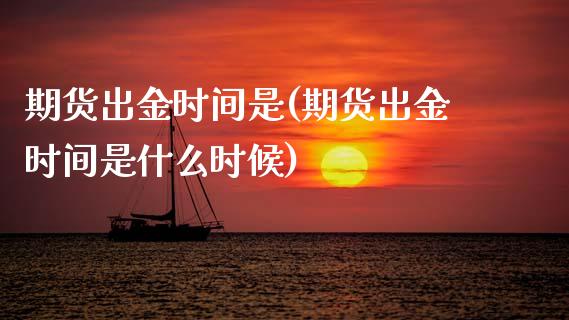 期货出金时间是(期货出金时间是什么时候)_https://www.boyangwujin.com_恒指期货_第1张