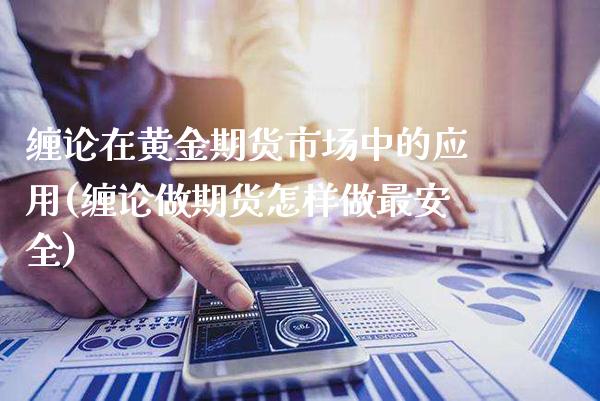 缠论在黄金期货市场中的应用(缠论做期货怎样做最安全)_https://www.boyangwujin.com_期货直播间_第1张