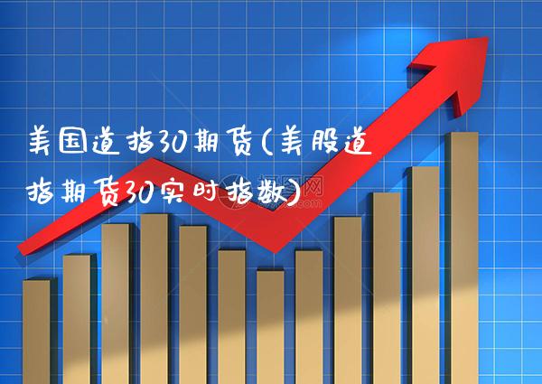 美国道指30期货(美股道指期货30实时指数)_https://www.boyangwujin.com_期货直播间_第1张