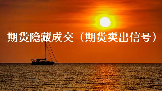 期货隐藏成交（期货卖出信号）_https://www.boyangwujin.com_期货直播间_第1张