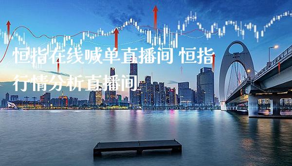恒指在线喊单直播间 恒指行情分析直播间
