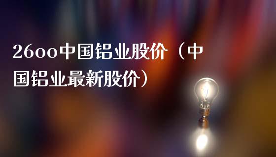 26oo中国铝业股价（中国铝业最新股价）_https://www.boyangwujin.com_道指期货_第1张