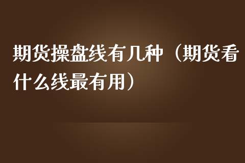 期货操盘线有几种（期货看什么线最有用）