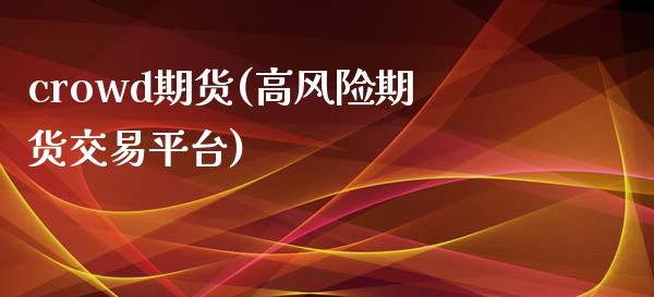 crowd期货(高风险期货交易平台)_https://www.boyangwujin.com_道指期货_第1张