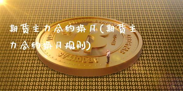 期货主力合约换月(期货主力合约换月规则)