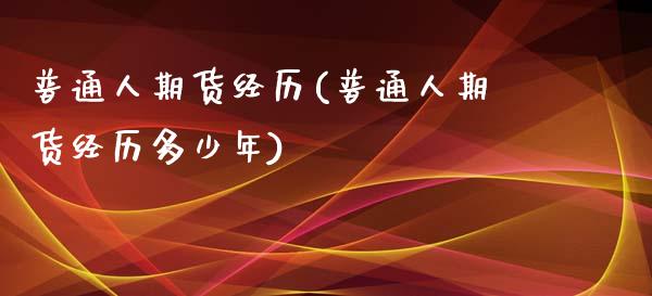 普通人期货经历(普通人期货经历多少年)_https://www.boyangwujin.com_期货直播间_第1张
