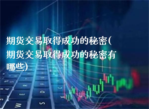 期货交易取得成功的秘密(期货交易取得成功的秘密有哪些)_https://www.boyangwujin.com_期货直播间_第1张