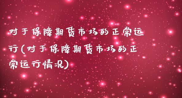 对于保障期货市场的正常运行(对于保障期货市场的正常运行情况)